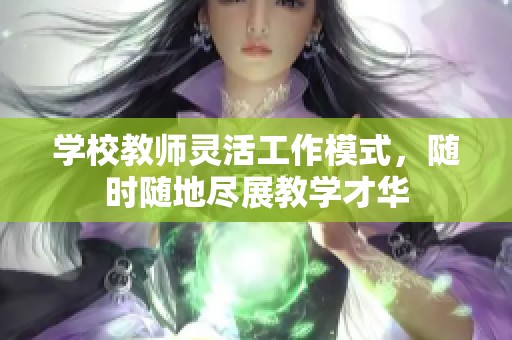 学校教师灵活工作模式，随时随地尽展教学才华