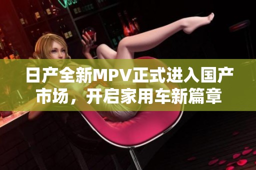 日产全新MPV正式进入国产市场，开启家用车新篇章