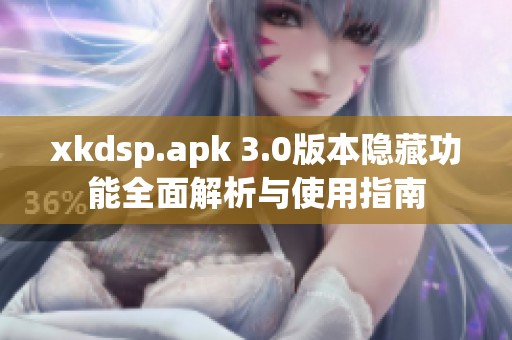 xkdsp.apk 3.0版本隐藏功能全面解析与使用指南