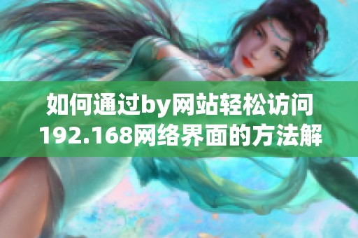 如何通过by网站轻松访问192.168网络界面的方法解析