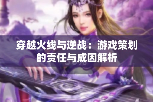 穿越火线与逆战：游戏策划的责任与成因解析