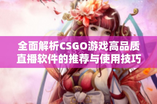 全面解析CSGO游戏高品质直播软件的推荐与使用技巧