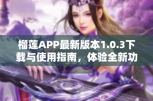 榴莲APP最新版本1.0.3下载与使用指南，体验全新功能