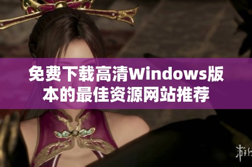 免费下载高清Windows版本的最佳资源网站推荐