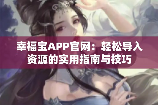 幸福宝APP官网：轻松导入资源的实用指南与技巧