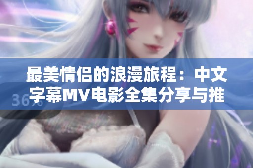 最美情侣的浪漫旅程：中文字幕MV电影全集分享与推荐