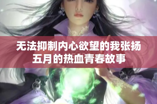 无法抑制内心欲望的我张扬五月的热血青春故事