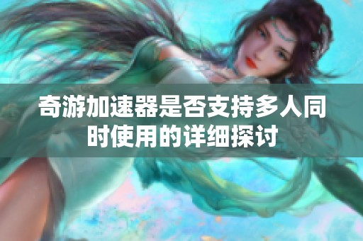 奇游加速器是否支持多人同时使用的详细探讨