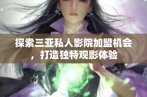 探索三亚私人影院加盟机会，打造独特观影体验