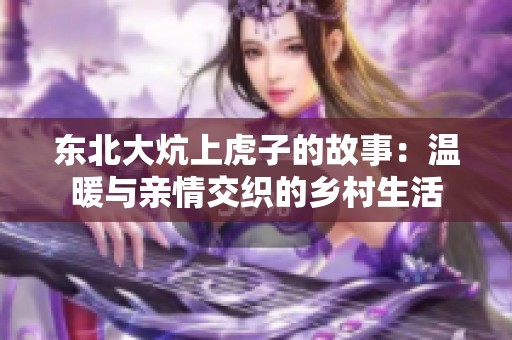 东北大炕上虎子的故事：温暖与亲情交织的乡村生活