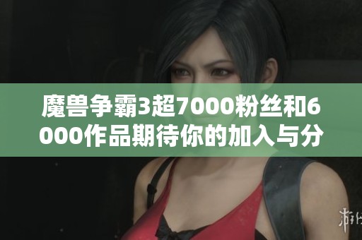 魔兽争霸3超7000粉丝和6000作品期待你的加入与分享