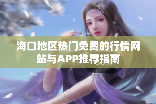 海口地区热门免费的行情网站与APP推荐指南