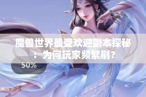 魔兽世界最受欢迎副本探秘：为何玩家频繁刷？