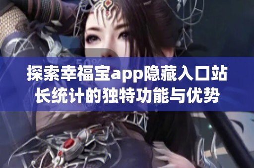 探索幸福宝app隐藏入口站长统计的独特功能与优势