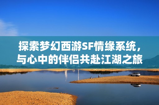 探索梦幻西游SF情缘系统，与心中的伴侣共赴江湖之旅