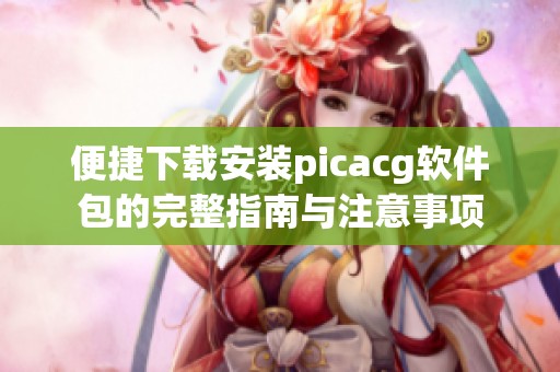 便捷下载安装picacg软件包的完整指南与注意事项