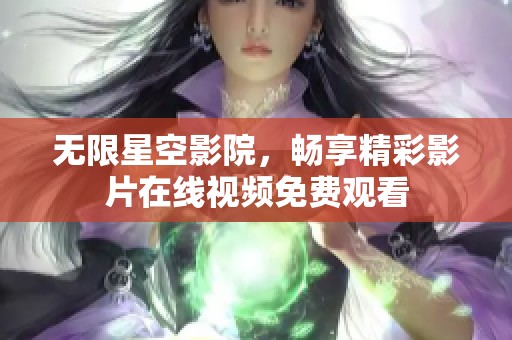 无限星空影院，畅享精彩影片在线视频免费观看