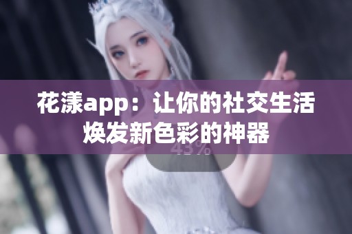 花漾app：让你的社交生活焕发新色彩的神器