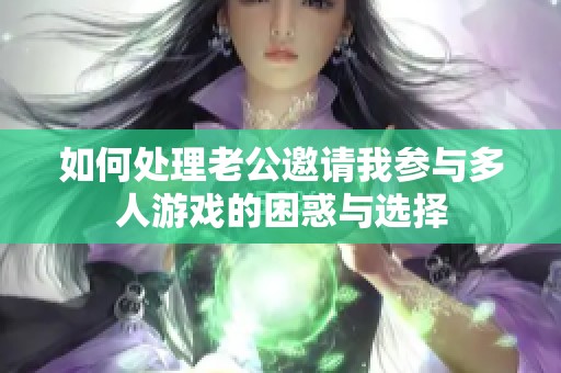 如何处理老公邀请我参与多人游戏的困惑与选择