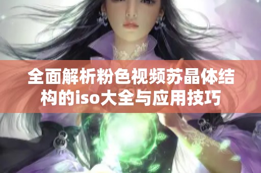 全面解析粉色视频苏晶体结构的iso大全与应用技巧