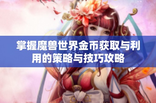 掌握魔兽世界金币获取与利用的策略与技巧攻略