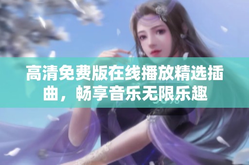 高清免费版在线播放精选插曲，畅享音乐无限乐趣