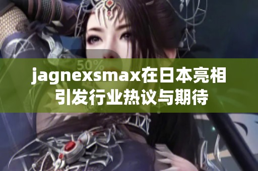 jagnexsmax在日本亮相 引发行业热议与期待