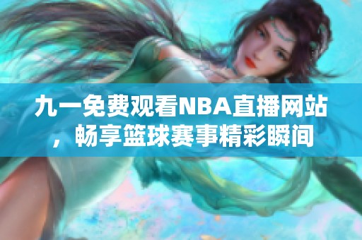 九一免费观看NBA直播网站，畅享篮球赛事精彩瞬间