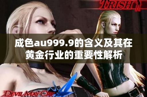 成色au999.9的含义及其在黄金行业的重要性解析