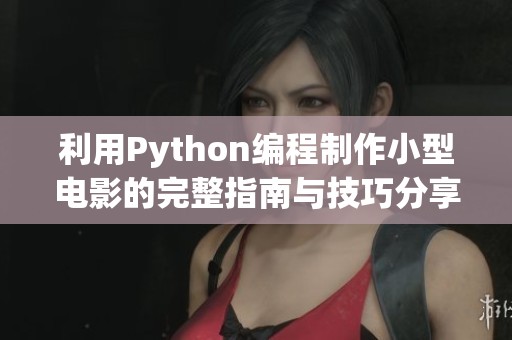 利用Python编程制作小型电影的完整指南与技巧分享