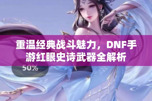 重温经典战斗魅力，DNF手游红眼史诗武器全解析