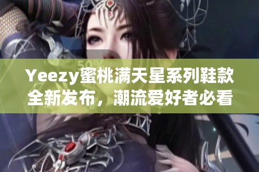 Yeezy蜜桃满天星系列鞋款全新发布，潮流爱好者必看！