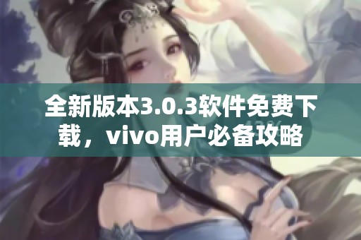 全新版本3.0.3软件免费下载，vivo用户必备攻略