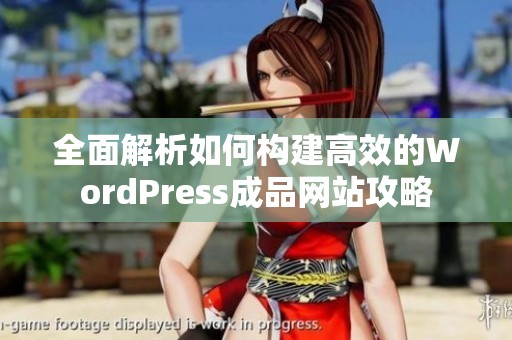 全面解析如何构建高效的WordPress成品网站攻略