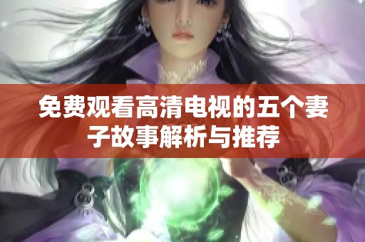 免费观看高清电视的五个妻子故事解析与推荐