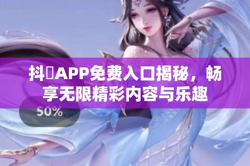 抖抈APP免费入口揭秘，畅享无限精彩内容与乐趣