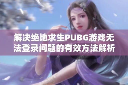 解决绝地求生PUBG游戏无法登录问题的有效方法解析