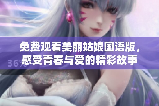 免费观看美丽姑娘国语版，感受青春与爱的精彩故事