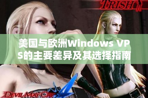 美国与欧洲Windows VPS的主要差异及其选择指南