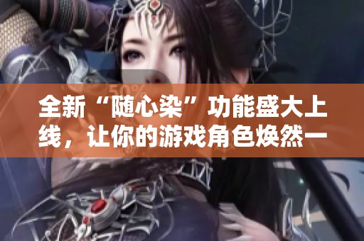 全新“随心染”功能盛大上线，让你的游戏角色焕然一新