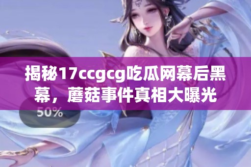 揭秘17ccgcg吃瓜网幕后黑幕，蘑菇事件真相大曝光