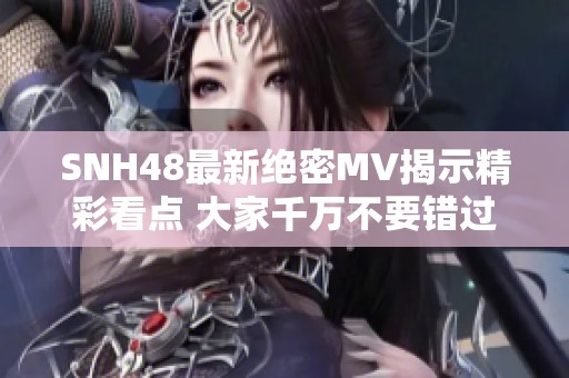 SNH48最新绝密MV揭示精彩看点 大家千万不要错过！