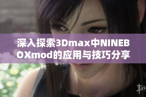 深入探索3Dmax中NINEBOXmod的应用与技巧分享