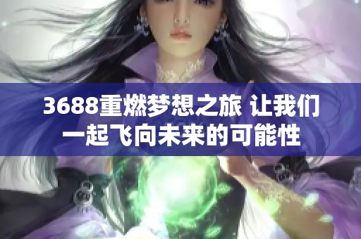 3688重燃梦想之旅 让我们一起飞向未来的可能性