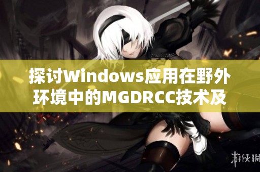 探讨Windows应用在野外环境中的MGDRCC技术及其应用效果