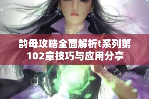 韵母攻略全面解析t系列第102章技巧与应用分享