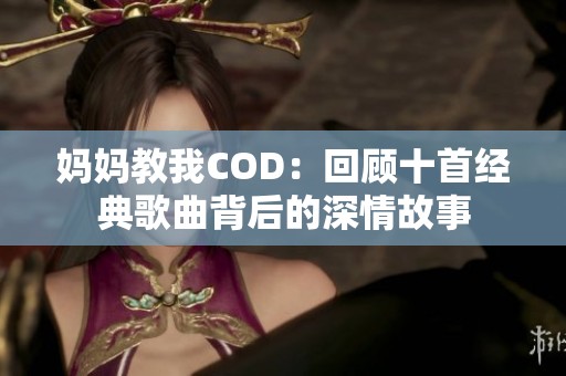 妈妈教我COD：回顾十首经典歌曲背后的深情故事