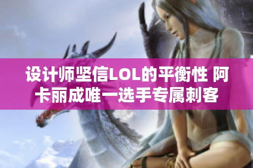 设计师坚信LOL的平衡性 阿卡丽成唯一选手专属刺客