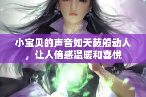 小宝贝的声音如天籁般动人，让人倍感温暖和喜悦