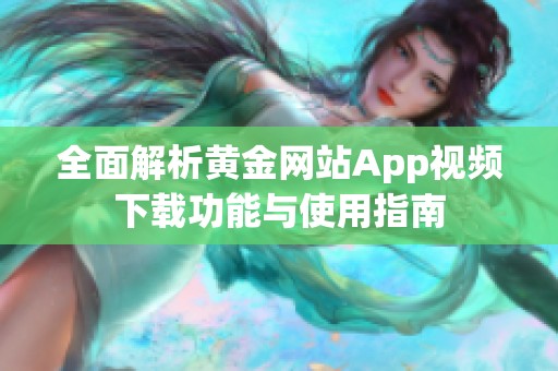 全面解析黄金网站App视频下载功能与使用指南